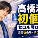 【芸能】髙橋海人セロル展はいつ?会場とチケット情報